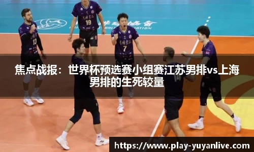 焦点战报：世界杯预选赛小组赛江苏男排vs上海男排的生死较量