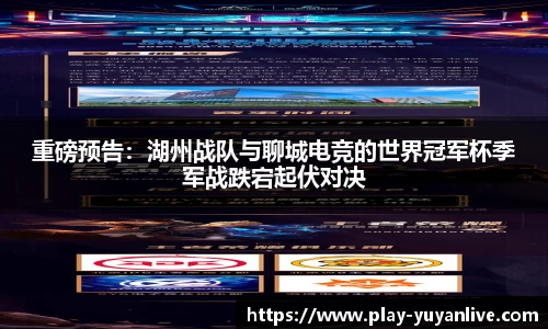 重磅预告：湖州战队与聊城电竞的世界冠军杯季军战跌宕起伏对决