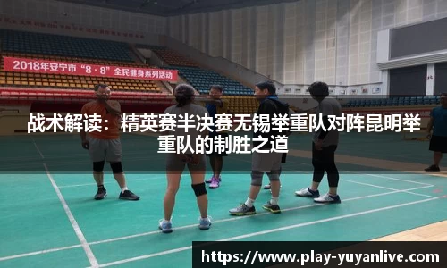 战术解读：精英赛半决赛无锡举重队对阵昆明举重队的制胜之道