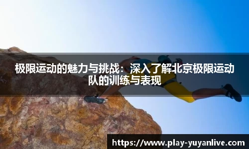 极限运动的魅力与挑战：深入了解北京极限运动队的训练与表现