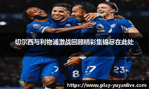 切尔西与利物浦激战回顾精彩集锦尽在此处